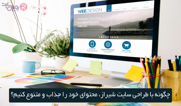 چگونه با طراحی سایت شیراز، محتوای خود را جذاب و متنوع کنیم؟