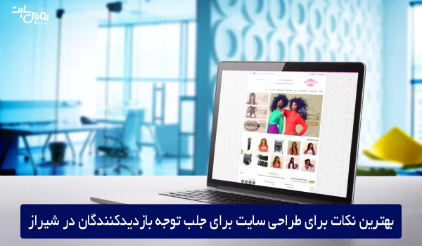 بهترین نکات برای طراحی سایت برای جلب توجه بازدیدکنندگان در شیراز